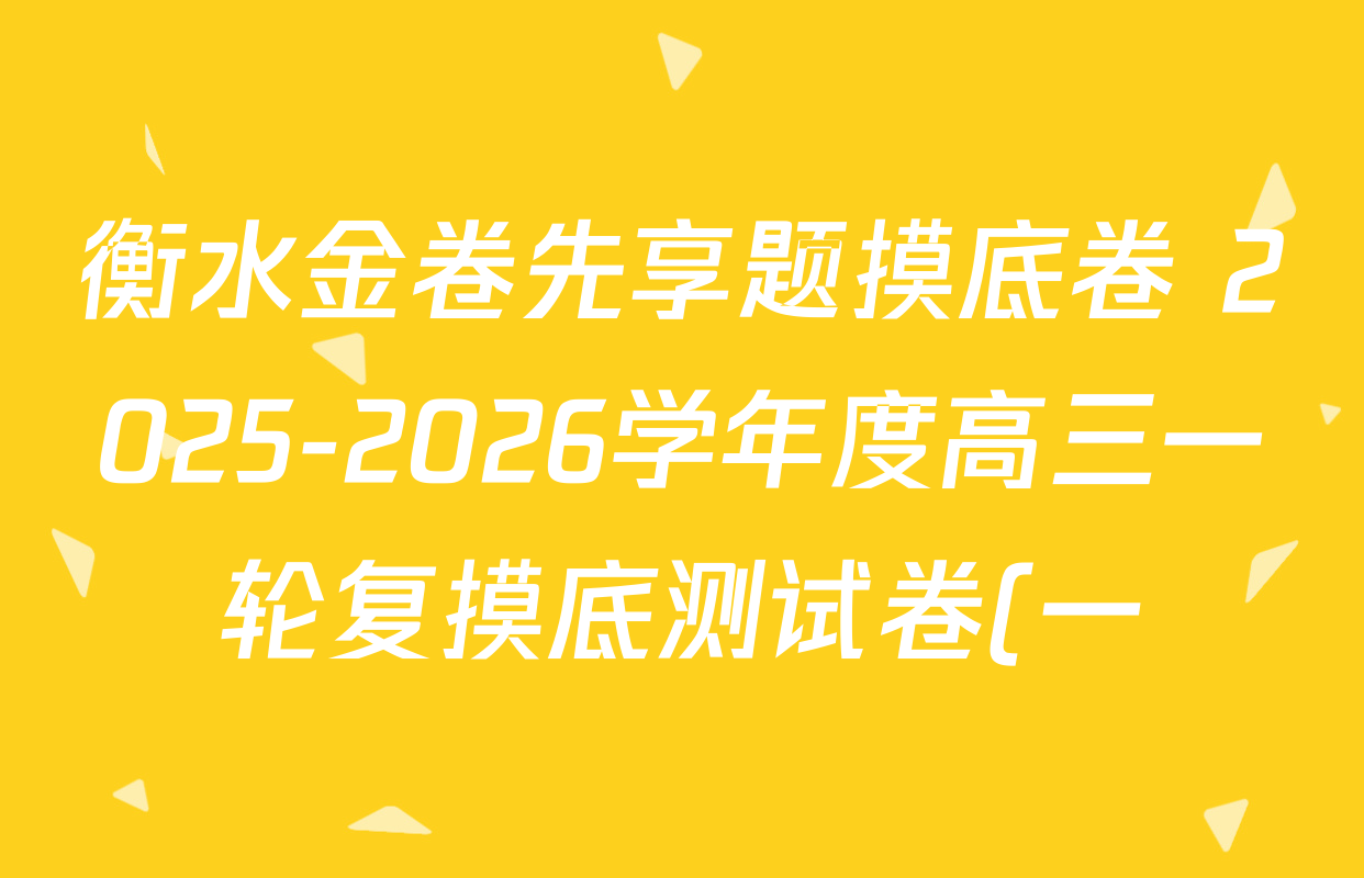 衡水金卷先享题摸底卷 2025-2026学年度高三一轮复摸底测试卷(一)1各科答案及试卷(已更新物理(Q) 政治(W) 英语等16份) 衡水金卷先享题摸底卷 2025-2026学年度高三一轮复摸底测试卷(一)1各科答案及试卷(已更新物理(Q) 政治(W) 英语等16份)